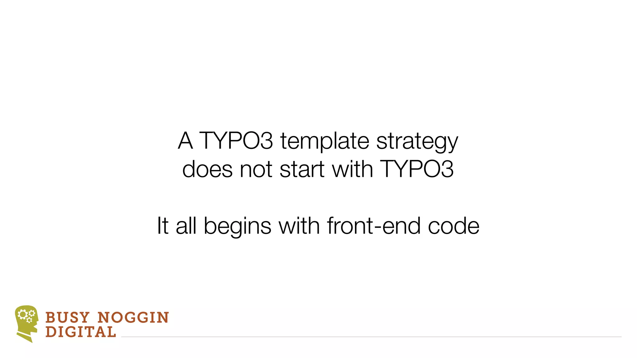 A TYPO3 template strategy
              does not start with TYPO3

         It all begins with front-end code


BUSY NOGGIN
DIGITAL
 