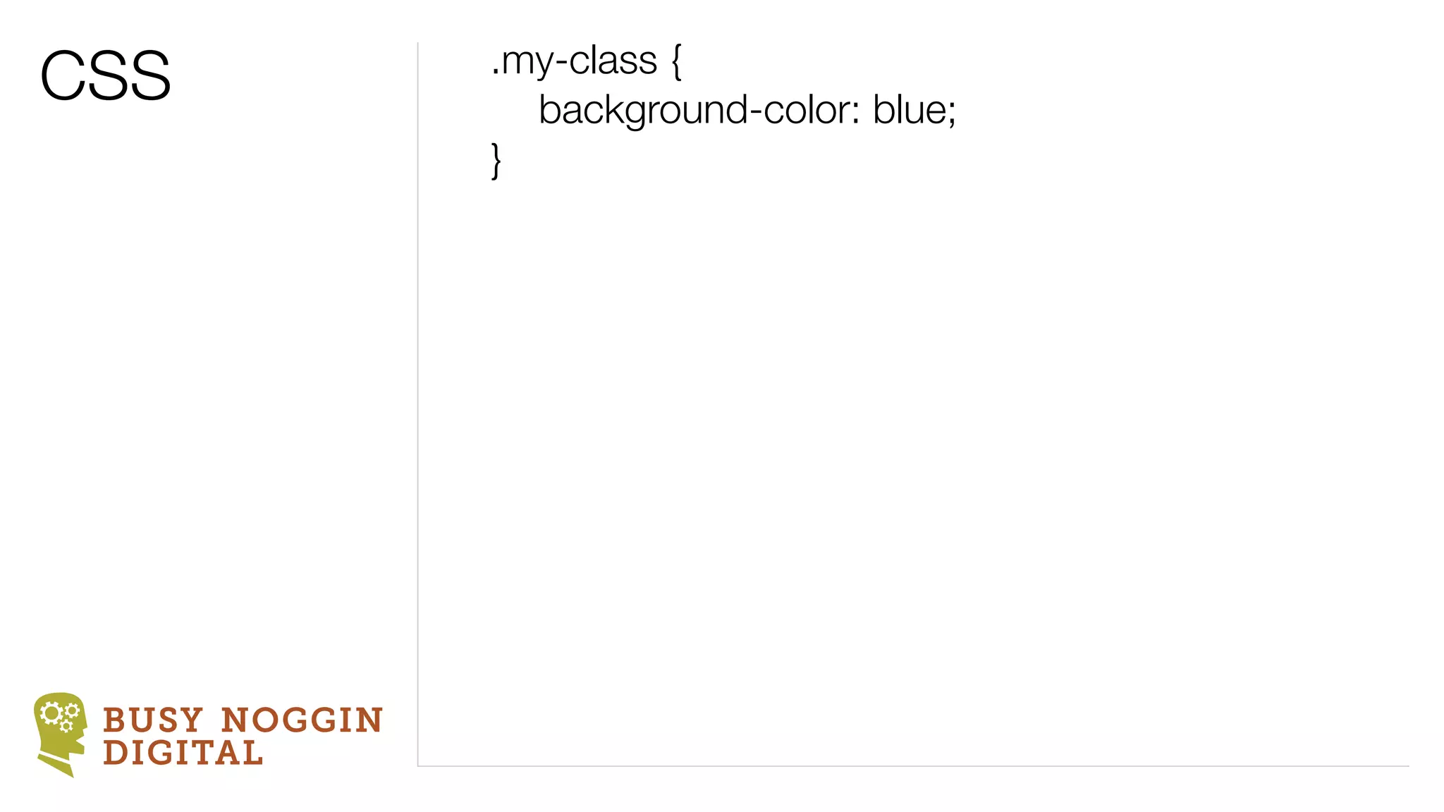 CSS            .my-class {
               	 background-color: blue;
               }




 BUSY NOGGIN
 DIGITAL
 