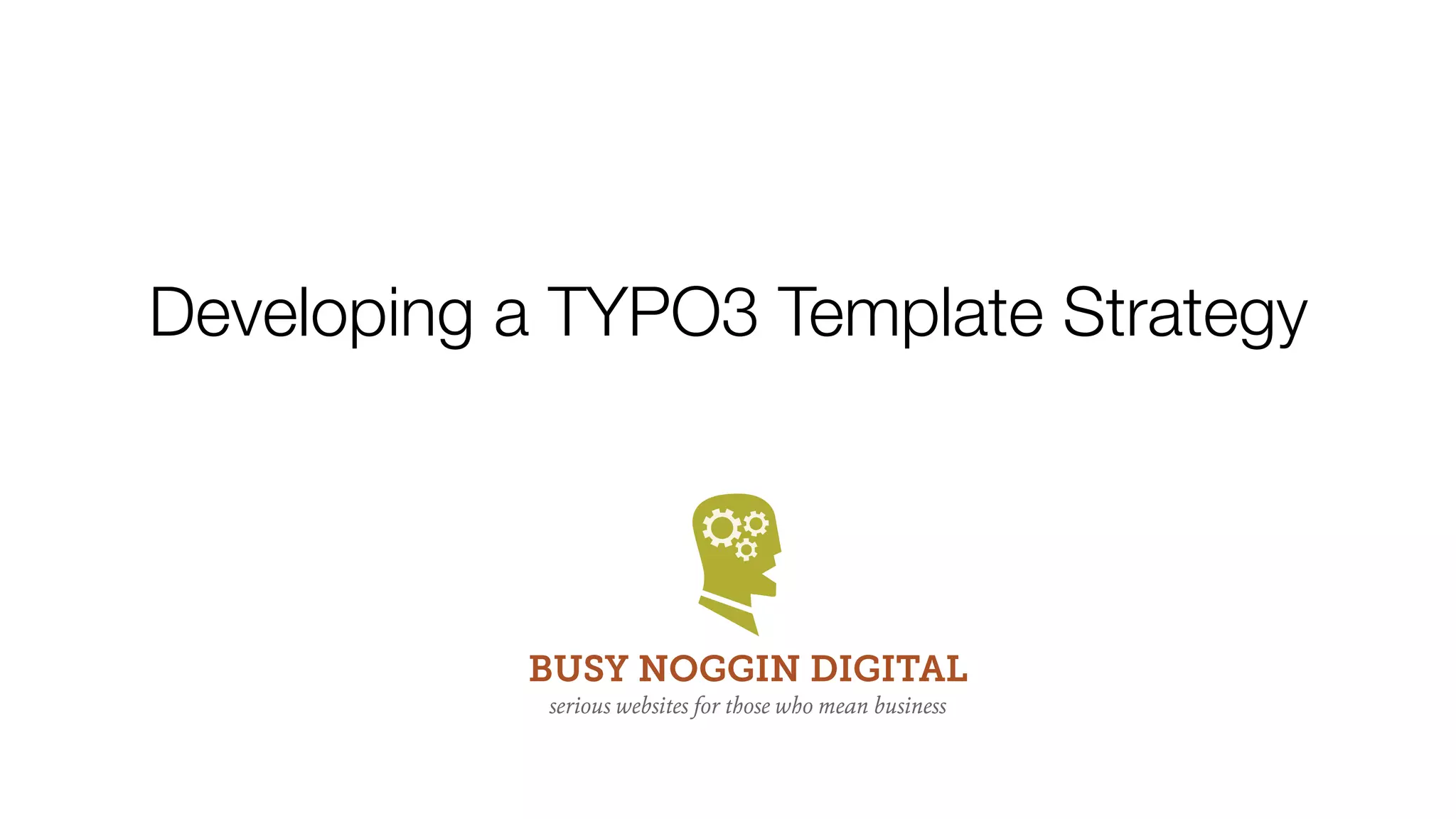 Developing a TYPO3 Template Strategy




           BUSY NOGGIN DIGITAL
            serious websites for those who mean business
 