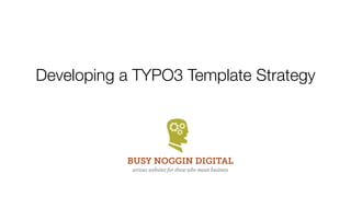 Developing a TYPO3 Template Strategy




           BUSY NOGGIN DIGITAL
            serious websites for those who mean business
 