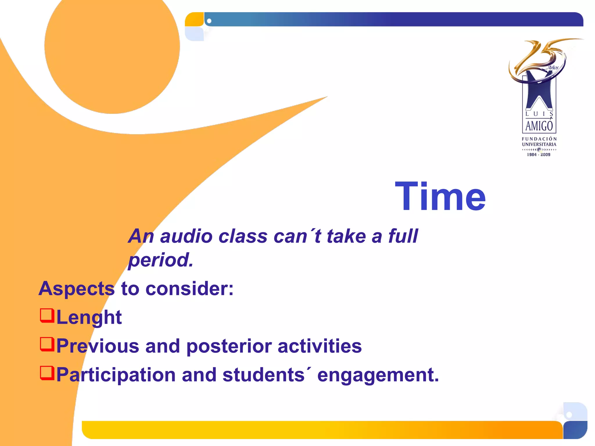 Time An audio class can´t take a full period. Aspects to consider: Lenght Previous and posterior activities Participation and students´ engagement.