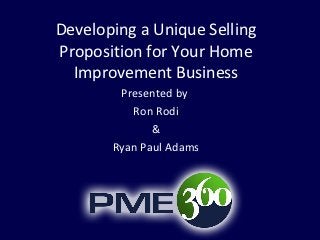 Developing a Unique Selling
Proposition for Your Home
  Improvement Business
        Presented by
          Ron Rodi
              &
       Ryan Paul Adams
 