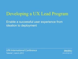 Developing a UX Lead Program
Enable a successful user experience from
ideation to deployment
 
