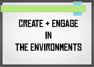 CREATE & ENGAGE
In
THE ENVIRONMENTS
 