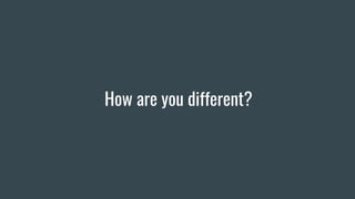 How are you different?
 
