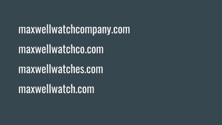 maxwellwatchcompany.com
maxwellwatchco.com
maxwellwatches.com
maxwellwatch.com
 
