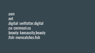.com
.net
.digital: swiftotter.digital
.ca: communi.ca
.beauty: kansascity.beauty
.fish: morecatches.fish
 