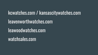 kcwatches.com / kansascitywatches.com
leavenworthwatches.com
leawoodwatches.com
watchsales.com
 