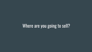 Where are you going to sell?
 