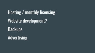 Hosting / monthly licensing
Website development?
Backups
Advertising
 
