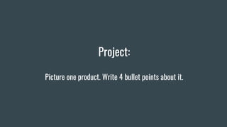 Project:
Picture one product. Write 4 bullet points about it.
 