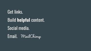 Get links.
Build helpful content.
Social media.
Email.
 