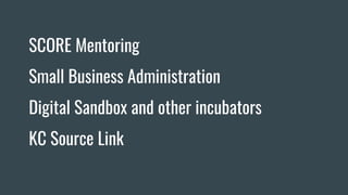 SCORE Mentoring
Small Business Administration
Digital Sandbox and other incubators
KC Source Link
 