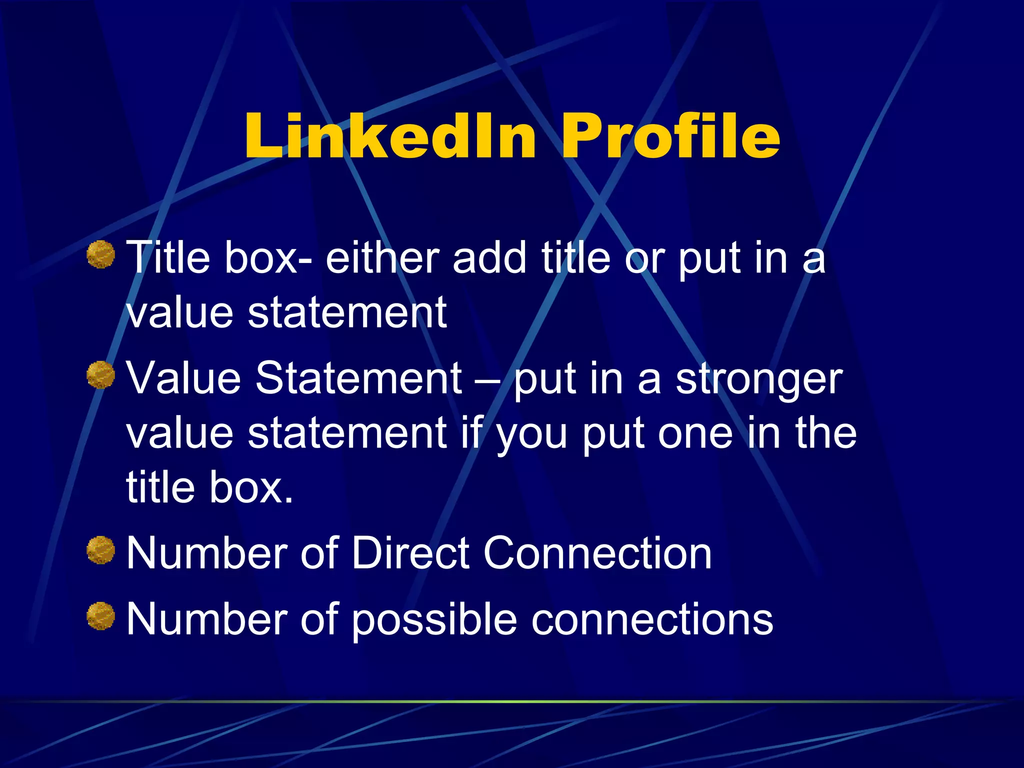 LinkedIn Profile Title box- either add title or put in a value statement Value Statement – put in a stronger value statement if you put one in the title box. Number of Direct Connection Number of possible connections 