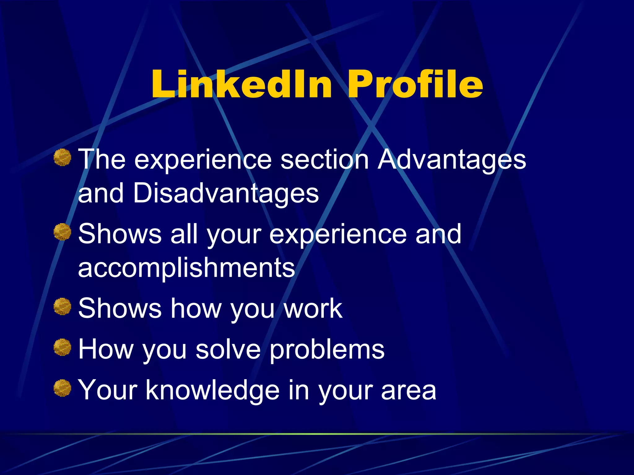 LinkedIn Profile The experience section Advantages and Disadvantages Shows all your experience and accomplishments Shows how you work How you solve problems  Your knowledge in your area 