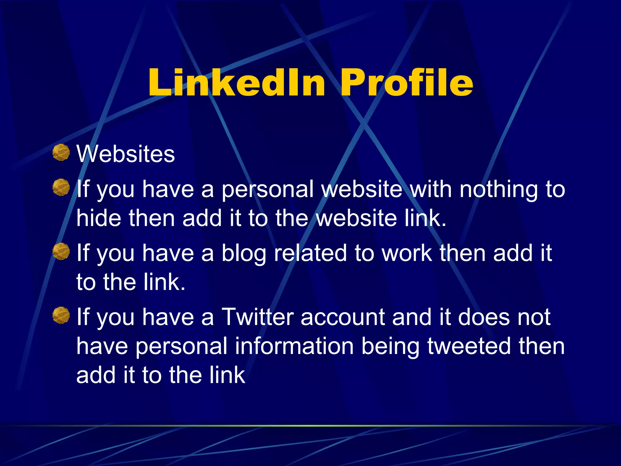 LinkedIn Profile Websites If you have a personal website with nothing to hide then add it to the website link. If you have a blog related to work then add it to the link. If you have a Twitter account and it does not have personal information being tweeted then add it to the link 