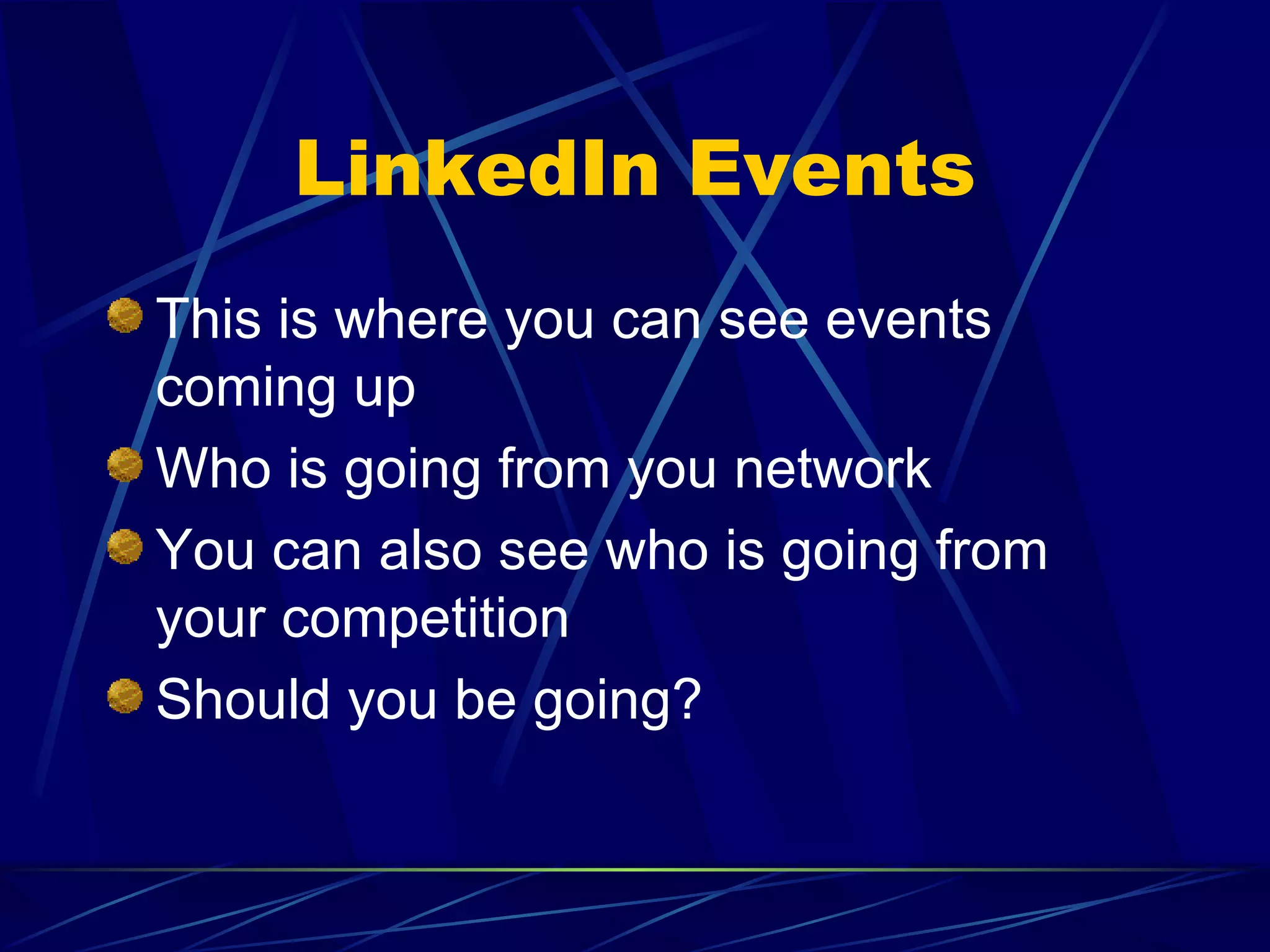LinkedIn Events This is where you can see events coming up Who is going from you network You can also see who is going from your competition Should you be going? 