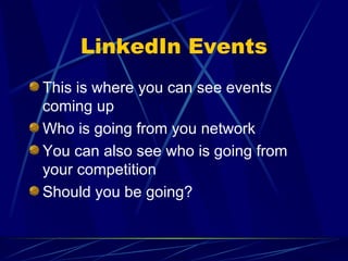 LinkedIn Events This is where you can see events coming up Who is going from you network You can also see who is going from your competition Should you be going? 