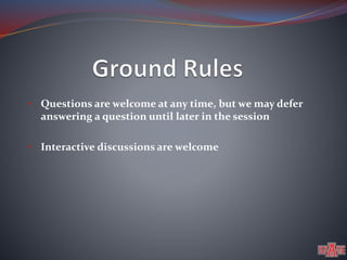 • Questions are welcome at any time, but we may defer 
answering a question until later in the session 
• Interactive discussions are welcome 
 
