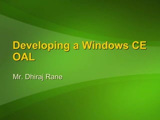 Developing a Windows CE
OAL
Mr. Dhiraj Rane
 