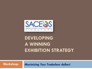 DEVELOPING
            A WINNING
            EXHIBITION STRATEGY

Workshop:   Maximizing Your Tradeshow dollars!
 