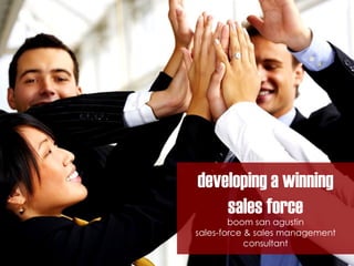 developing a winning
sales force
boom san agustin
sales-force & sales management
consultant
 