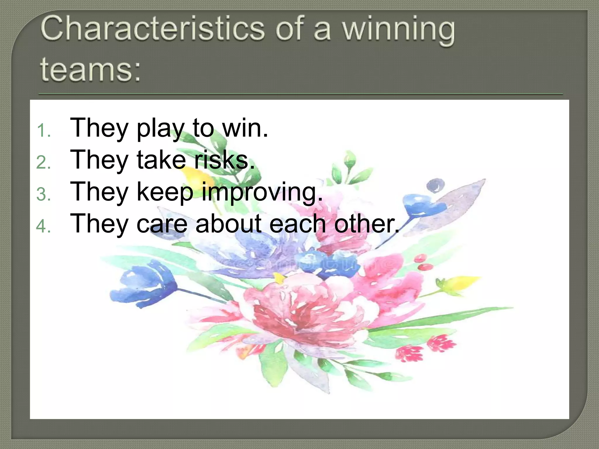 1. They play to win.
2. They take risks.
3. They keep improving.
4. They care about each other.
 