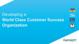 Developing a
World Class Customer Success
Organization
 