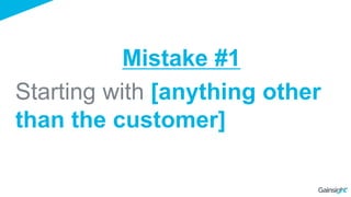 Starting with [anything other
than the customer]
Mistake #1
 