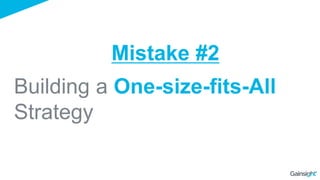 Building a One-size-fits-All
Strategy
Mistake #2
 