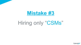 Hiring only “CSMs”
Mistake #3
 