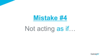 Not acting as if…
Mistake #4
 