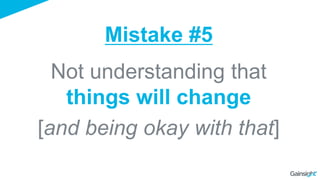 Not understanding that
things will change
[and being okay with that]
Mistake #5
 