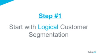 Start with Logical Customer
Segmentation
Step #1
 