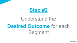 Understand the
Desired Outcome for each
Segment
Step #2
 