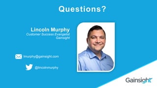 Lincoln Murphy
Customer Success Evangelist
Gainsight
Questions?
@lincolnmurphy
lmurphy@gainsight.com
 