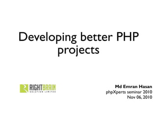 Developing better PHP
projects
Md Emran Hasan
phpXperts seminar 2010
Nov 06, 2010
 