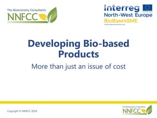 Copyright © NNFCC 2018
Developing Bio-based
Products
More than just an issue of cost
 