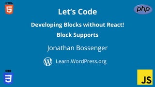 Jonathan Bossenger
Let’s Code
Learn.WordPress.org
Developing Blocks without React!
Block Supports
 