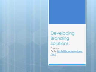 Developing
Branding
Solutions
Thomas
Daly, tdaly@bandrsolutions.
com
 