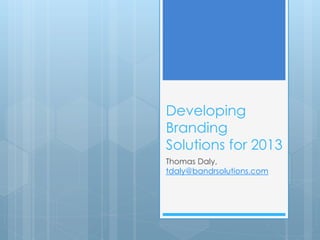 Developing
Branding
Solutions for 2013
Thomas Daly,
tdaly@bandrsolutions.com
 