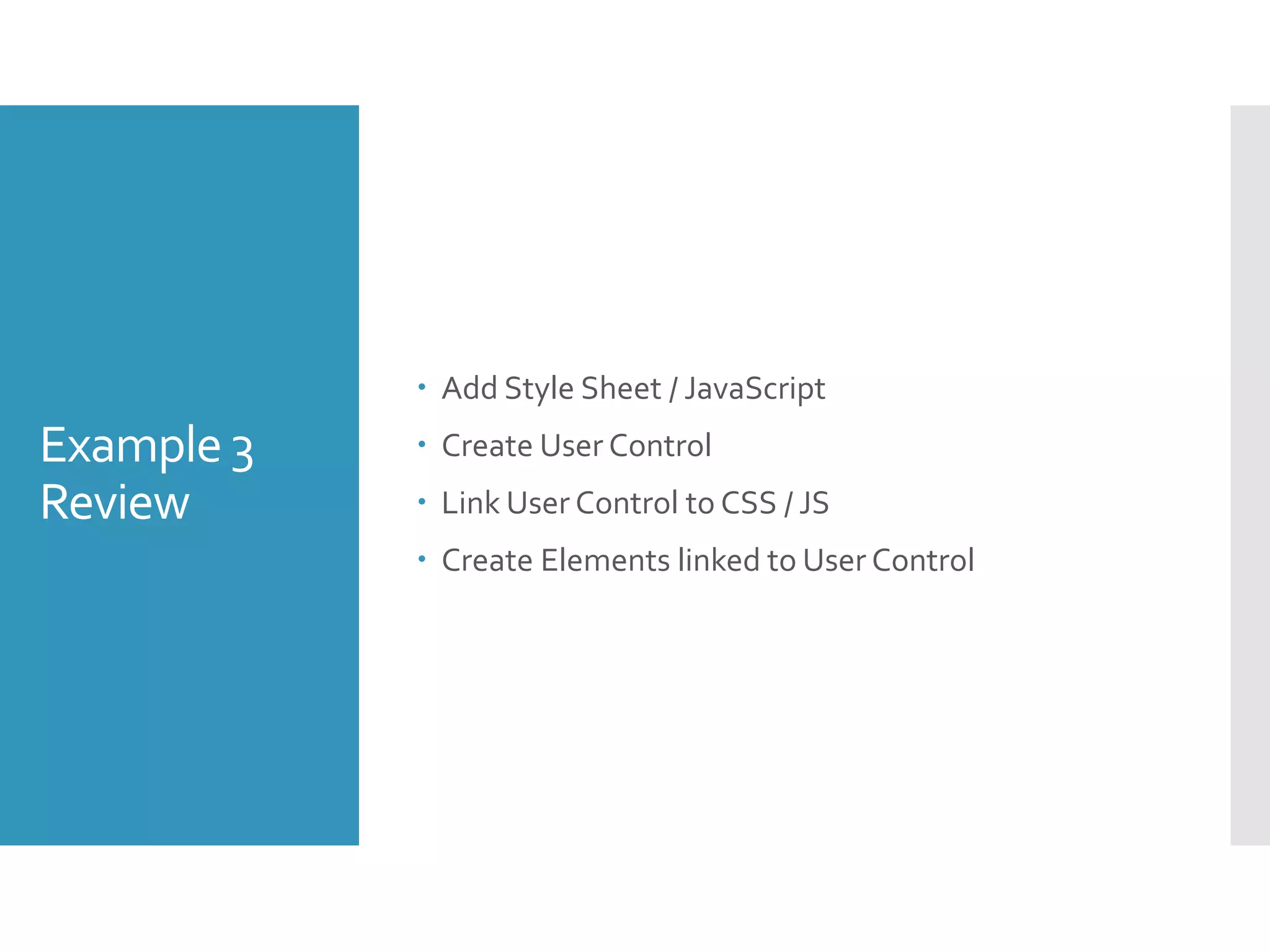 Example 3
Review
 Add Style Sheet / JavaScript
 Create User Control
 Link User Control to CSS / JS
 Create Elements linked to User Control
 