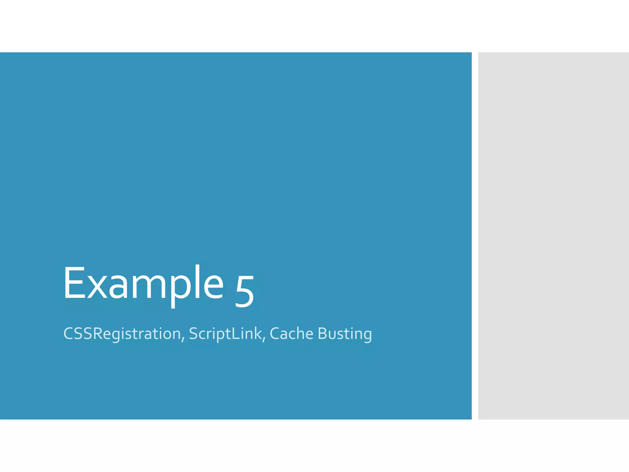 Example 5
CSSRegistration, ScriptLink,Cache Busting
 