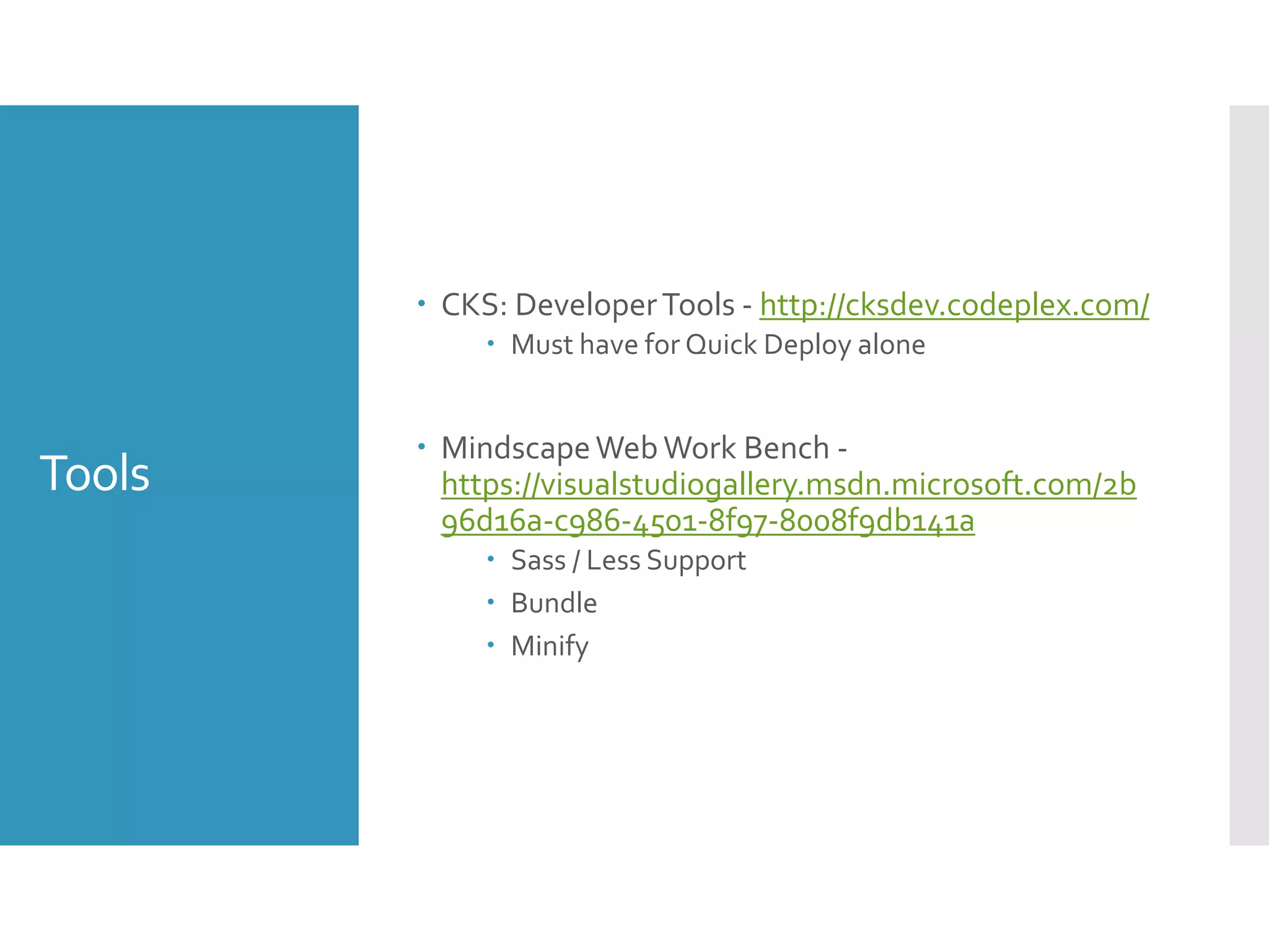 Tools
 CKS: DeveloperTools - http://cksdev.codeplex.com/
 Must have for Quick Deploy alone
 MindscapeWeb Work Bench -
https://visualstudiogallery.msdn.microsoft.com/2b
96d16a-c986-4501-8f97-8008f9db141a
 Sass / Less Support
 Bundle
 Minify
 