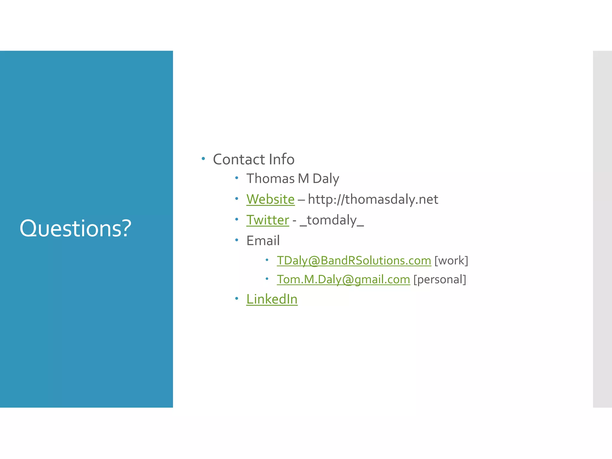 Questions?
 Contact Info
 Thomas M Daly
 Website – http://thomasdaly.net
 Twitter - _tomdaly_
 Email
 TDaly@BandRSolutions.com [work]
 Tom.M.Daly@gmail.com [personal]
 LinkedIn
 