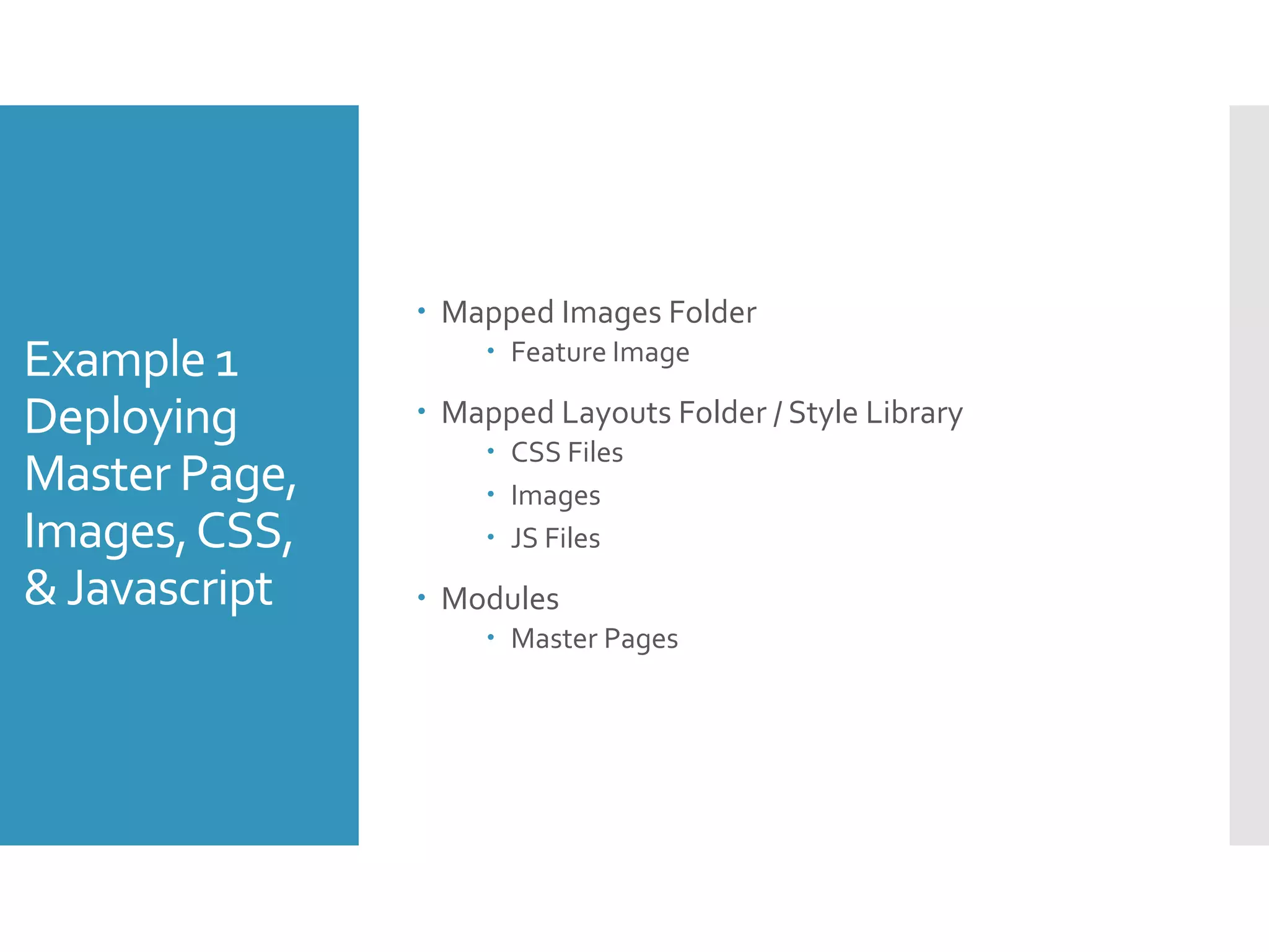 Example 1
Deploying
Master Page,
Images,CSS,
&Javascript
 Mapped Images Folder
 Feature Image
 Mapped Layouts Folder / Style Library
 CSS Files
 Images
 JS Files
 Modules
 Master Pages
 
