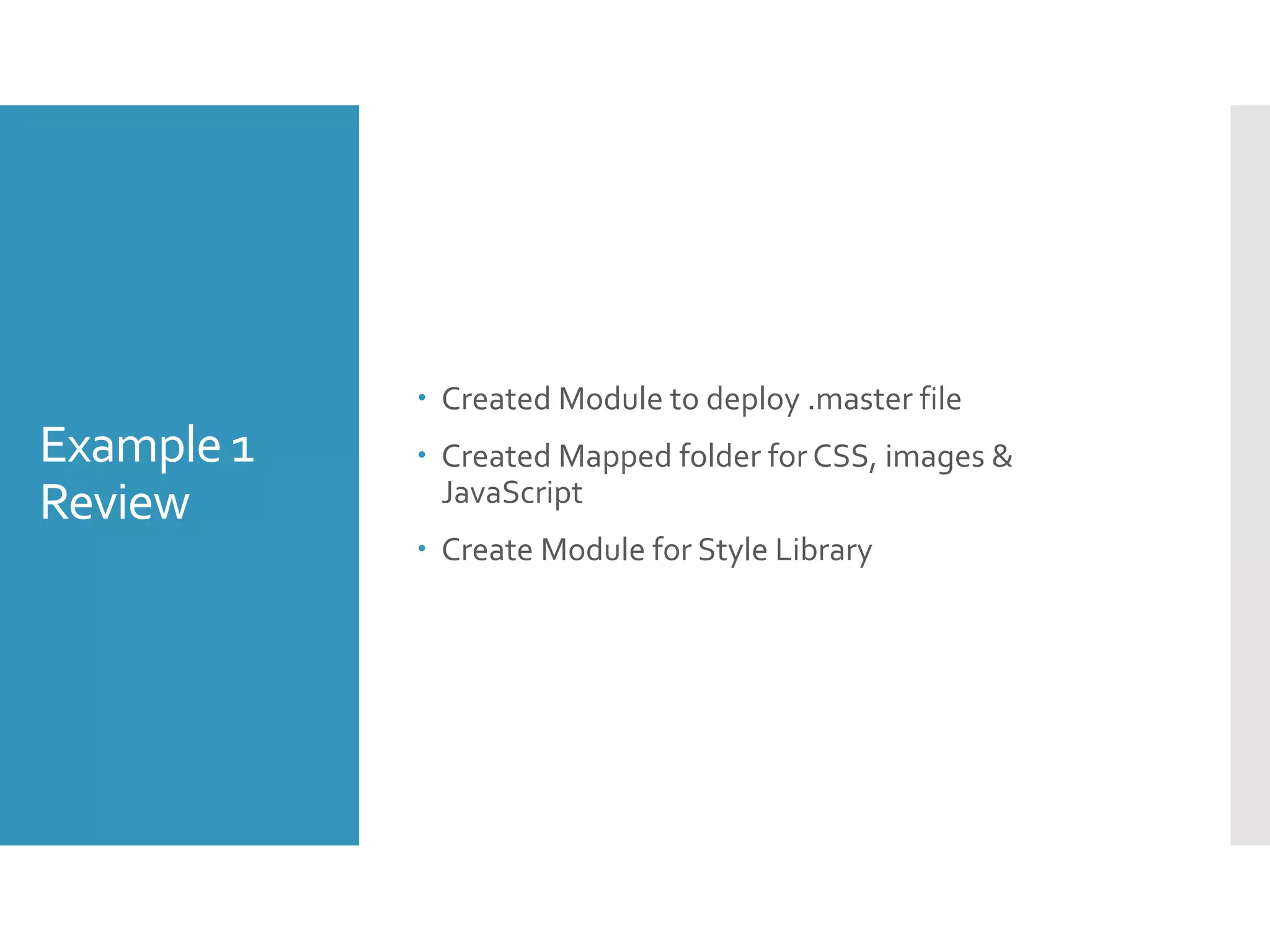 Example 1
Review
 Created Module to deploy .master file
 Created Mapped folder for CSS, images &
JavaScript
 Create Module for Style Library
 