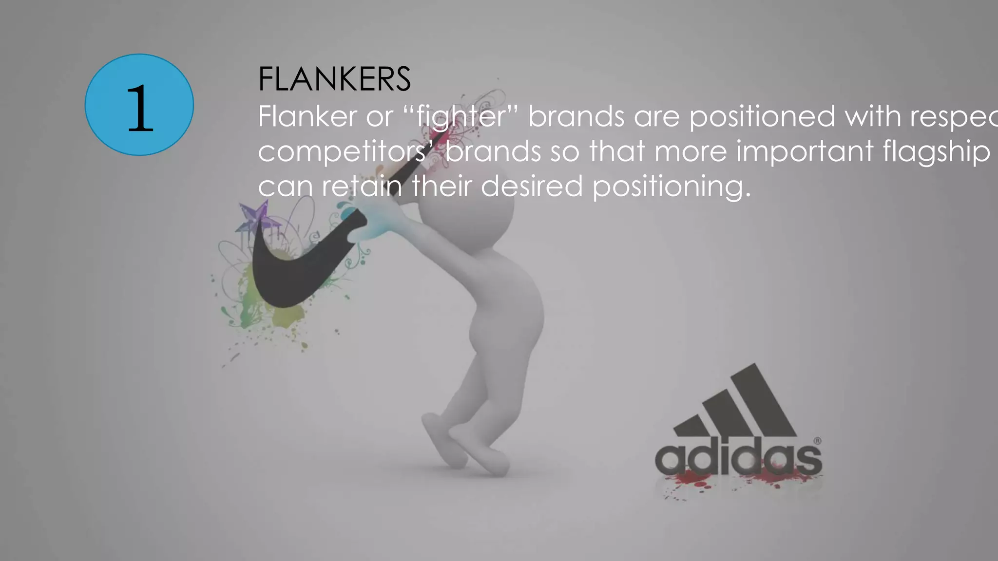 1
FLANKERS
Flanker or “fighter” brands are positioned with respec
competitors’ brands so that more important flagship
can retain their desired positioning.
 