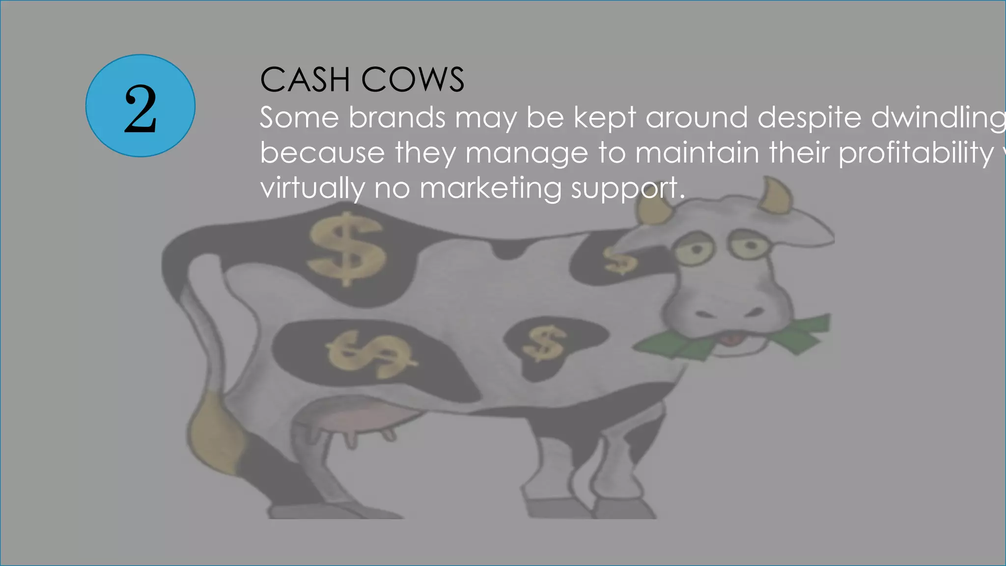 2
CASH COWS
Some brands may be kept around despite dwindling
because they manage to maintain their profitability w
virtually no marketing support.
 