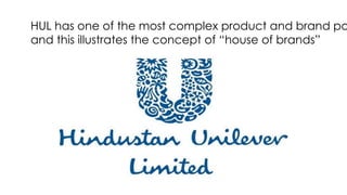 HUL has one of the most complex product and brand po
and this illustrates the concept of “house of brands”
 